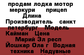 продам лодка мотор меркури15   прицеп › Длина ­ 330 › Производитель ­ санкт петербург › Модель ­ Кайман › Цена ­ 170 000 - Марий Эл респ., Йошкар-Ола г. Водная техника » Надувные лодки   . Марий Эл респ.,Йошкар-Ола г.